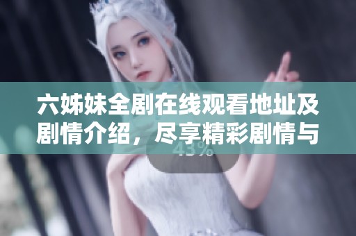 六姊妹全剧在线观看地址及剧情介绍，尽享精彩剧情与情感纠葛