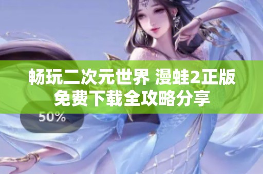 畅玩二次元世界 漫蛙2正版免费下载全攻略分享