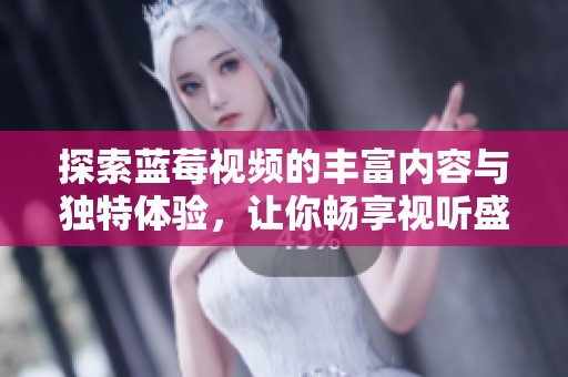 探索蓝莓视频的丰富内容与独特体验，让你畅享视听盛宴
