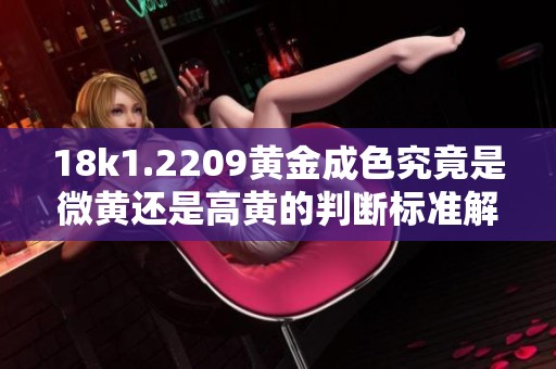 18k1.2209黄金成色究竟是微黄还是高黄的判断标准解析