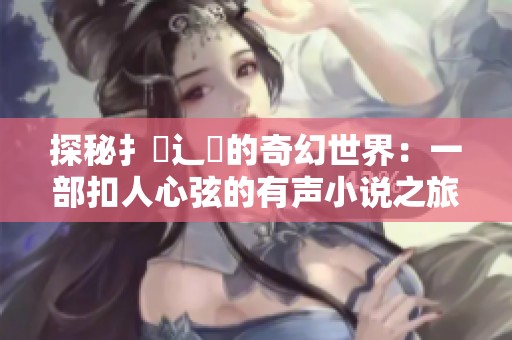 探秘扌喿辶畐的奇幻世界：一部扣人心弦的有声小说之旅