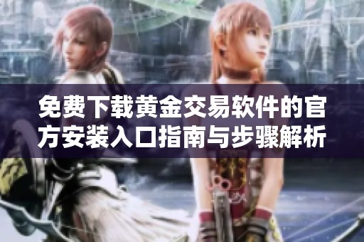 免费下载黄金交易软件的官方安装入口指南与步骤解析
