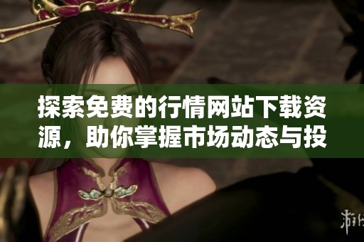 探索免费的行情网站下载资源，助你掌握市场动态与投资趋势