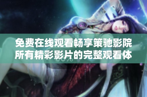 免费在线观看畅享策驰影院所有精彩影片的完整观看体验