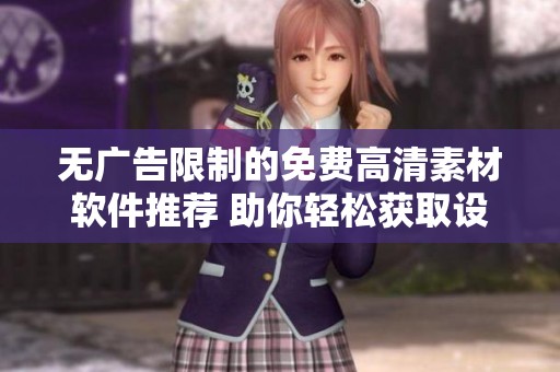 无广告限制的免费高清素材软件推荐 助你轻松获取设计灵感