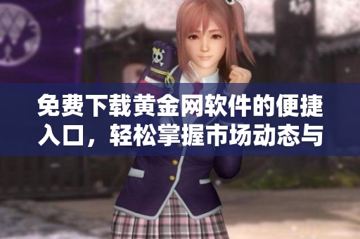 免费下载黄金网软件的便捷入口，轻松掌握市场动态与投资资讯