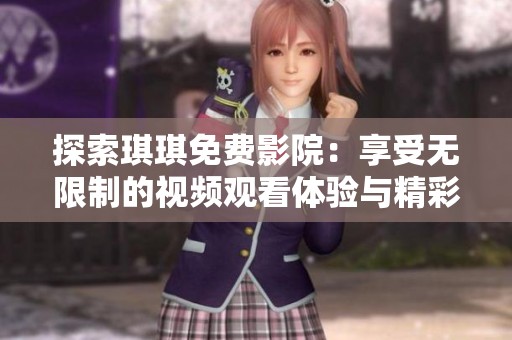 探索琪琪免费影院：享受无限制的视频观看体验与精彩内容