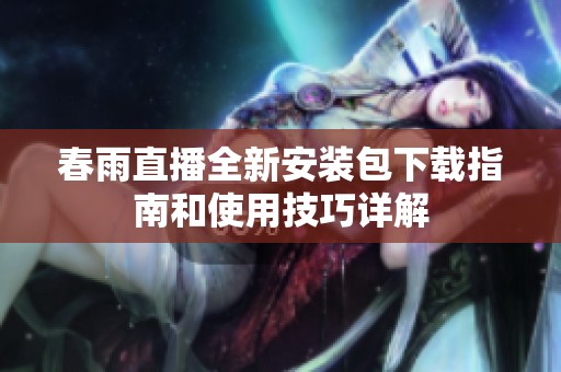春雨直播全新安装包下载指南和使用技巧详解