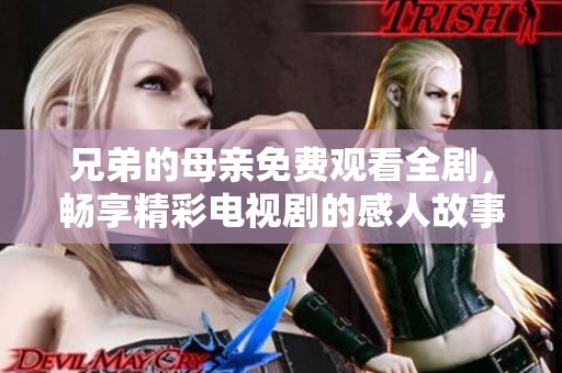 兄弟的母亲免费观看全剧，畅享精彩电视剧的感人故事