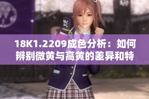 18K1.2209成色分析：如何辨别微黄与高黄的差异和特点