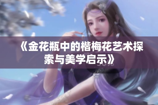 《金花瓶中的楷梅花艺术探索与美学启示》