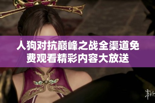 人狗对抗巅峰之战全渠道免费观看精彩内容大放送