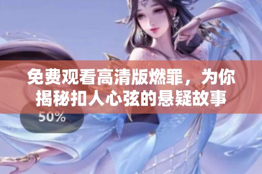 免费观看高清版燃罪，为你揭秘扣人心弦的悬疑故事