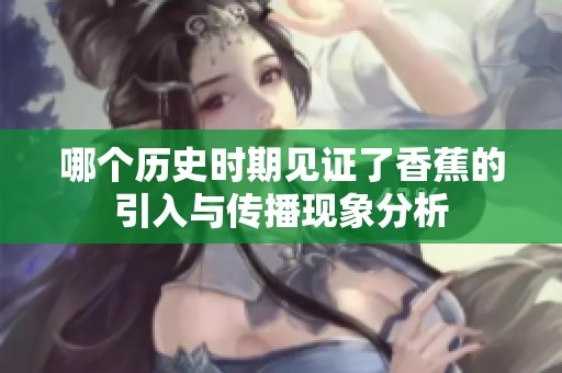 哪个历史时期见证了香蕉的引入与传播现象分析