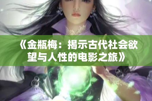 《金瓶梅：揭示古代社会欲望与人性的电影之旅》