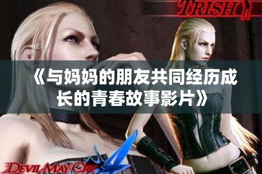 《与妈妈的朋友共同经历成长的青春故事影片》