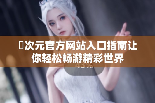 囧次元官方网站入口指南让你轻松畅游精彩世界