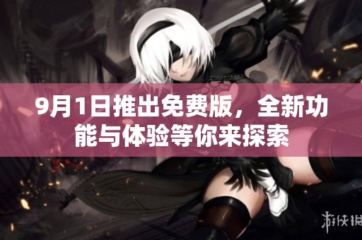 9月1日推出免费版，全新功能与体验等你来探索