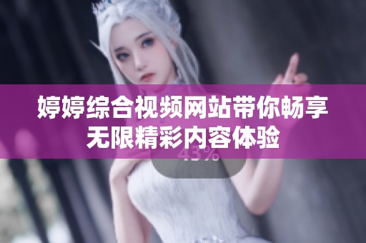 婷婷综合视频网站带你畅享无限精彩内容体验