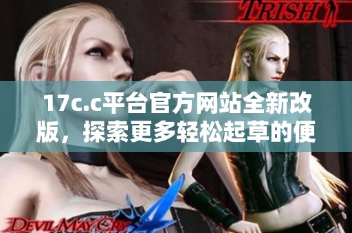 17c.c平台官方网站全新改版，探索更多轻松起草的便捷服务