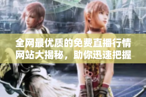 全网最优质的免费直播行情网站大揭秘，助你迅速把握市场动态