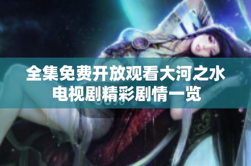 全集免费开放观看大河之水电视剧精彩剧情一览