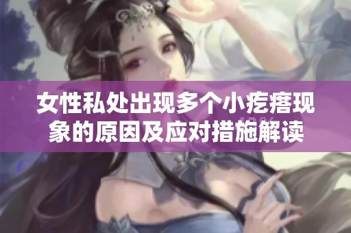 女性私处出现多个小疙瘩现象的原因及应对措施解读