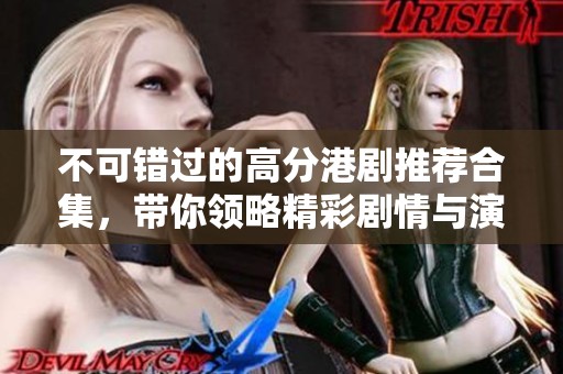 不可错过的高分港剧推荐合集，带你领略精彩剧情与演技魅力