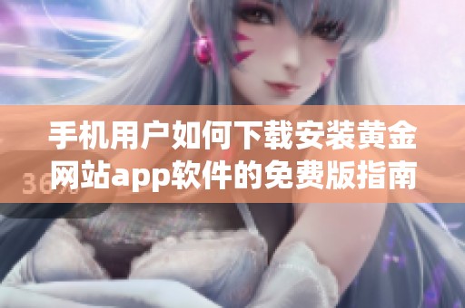 手机用户如何下载安装黄金网站app软件的免费版指南