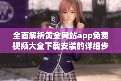 全面解析黄金网站app免费视频大全下载安装的详细步骤与注意事项