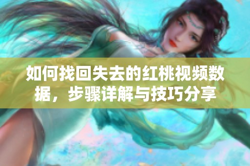 如何找回失去的红桃视频数据，步骤详解与技巧分享