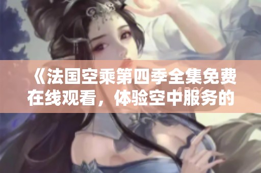 《法国空乘第四季全集免费在线观看，体验空中服务的精彩瞬间》
