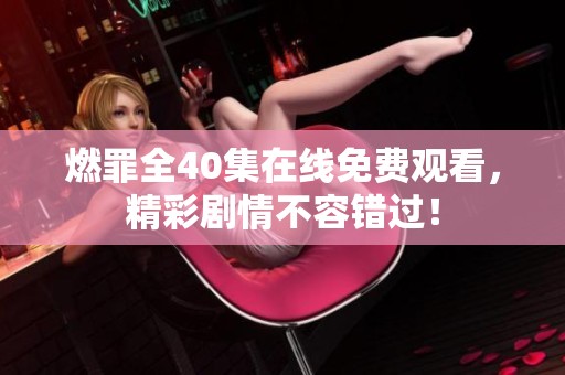 燃罪全40集在线免费观看，精彩剧情不容错过！