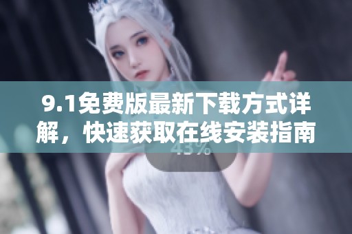 9.1免费版最新下载方式详解，快速获取在线安装指南