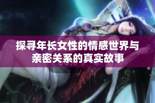 探寻年长女性的情感世界与亲密关系的真实故事