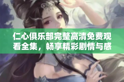 仁心俱乐部完整高清免费观看全集，畅享精彩剧情与感人故事
