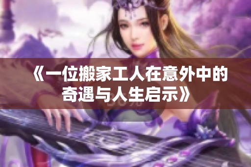《一位搬家工人在意外中的奇遇与人生启示》