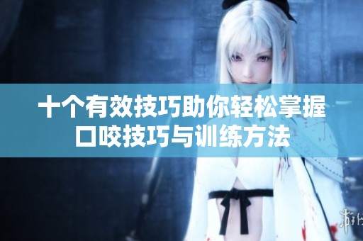 十个有效技巧助你轻松掌握口咬技巧与训练方法