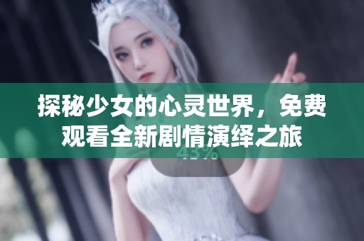 探秘少女的心灵世界，免费观看全新剧情演绎之旅