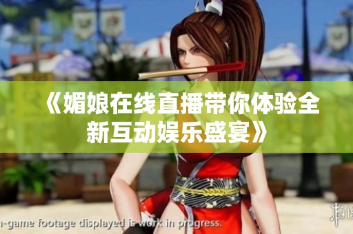 《媚娘在线直播带你体验全新互动娱乐盛宴》