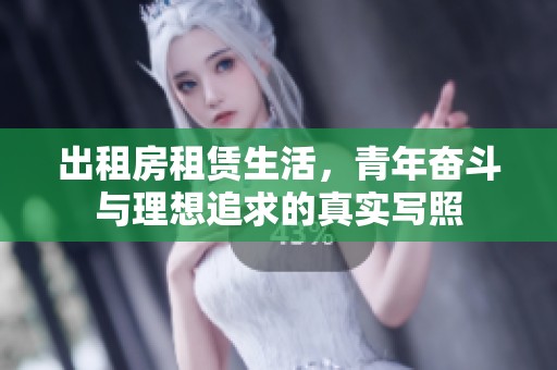 出租房租赁生活，青年奋斗与理想追求的真实写照