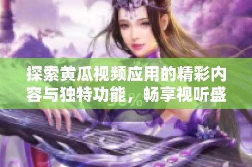 探索黄瓜视频应用的精彩内容与独特功能，畅享视听盛宴！