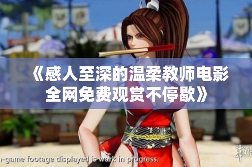 《感人至深的温柔教师电影全网免费观赏不停歇》