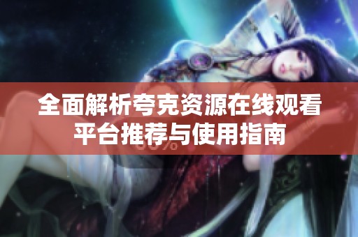 全面解析夸克资源在线观看平台推荐与使用指南