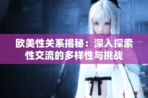 欧美性关系揭秘：深入探索性交流的多样性与挑战