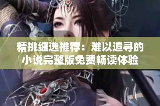 精挑细选推荐：难以追寻的小说完整版免费畅读体验