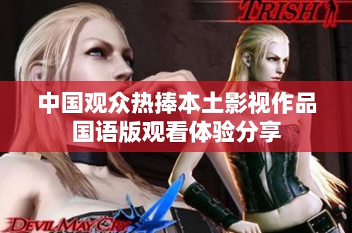 中国观众热捧本土影视作品国语版观看体验分享