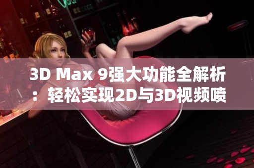 3D Max 9强大功能全解析：轻松实现2D与3D视频喷射效果