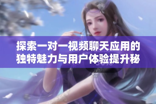 探索一对一视频聊天应用的独特魅力与用户体验提升秘籍