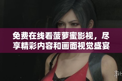 免费在线看菠萝蜜影视，尽享精彩内容和画面视觉盛宴